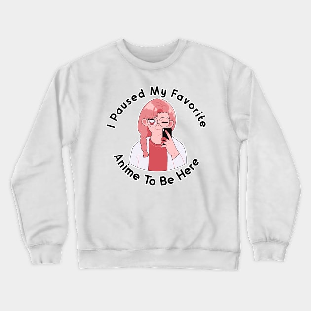 I Paused My Anime To Be Here Crewneck Sweatshirt by nextneveldesign